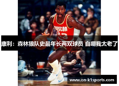 康利:森林狼队史最年长两双球员 自嘲我太老了 康利:森林狼队史最年长两双球员 自嘲我太老了